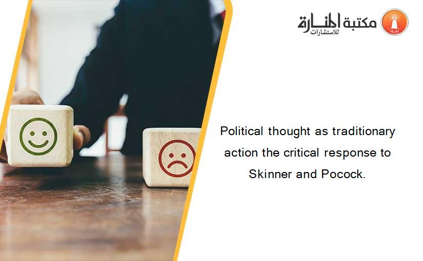 Political thought as traditionary action the critical response to Skinner and Pocock.