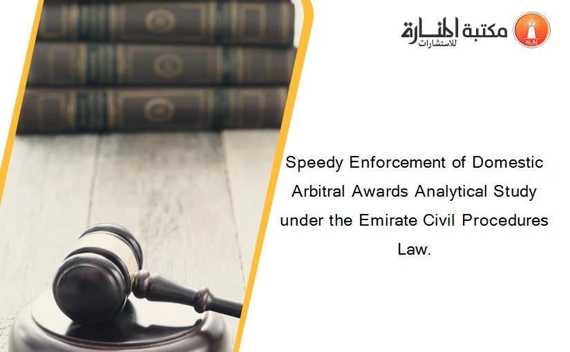 Speedy Enforcement of Domestic Arbitral Awards Analytical Study under the Emirate Civil Procedures Law.