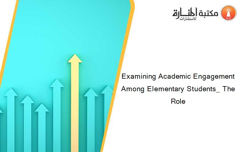 Examining Academic Engagement Among Elementary Students_ The Role