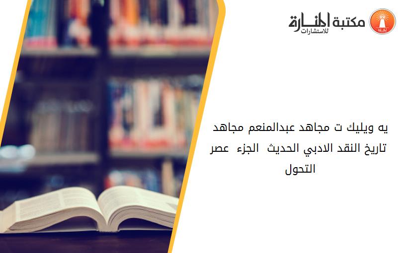 يه ويليك ت مجاھد عبدالمنعم مجاھد - تاريخ النقد الادبي الحديث - الجزء - عصر التحول 17503-1950