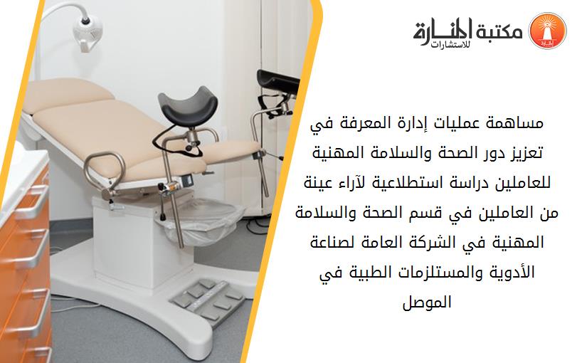 مساهمة عمليات إدارة المعرفة في تعزيز دور الصحة والسلامة المهنية للعاملين دراسة استطلاعية لآراء عينة من العاملين في قسم الصحة والسلامة المهنية في الشركة العامة لصناعة الأدوية والمستلزمات الطبية في الموصل