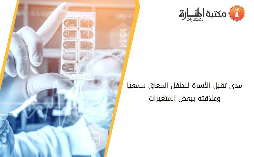 مدى تقبل الأسرة للطفل المعاق سمعيا وعلاقته ببعض المتغيرات