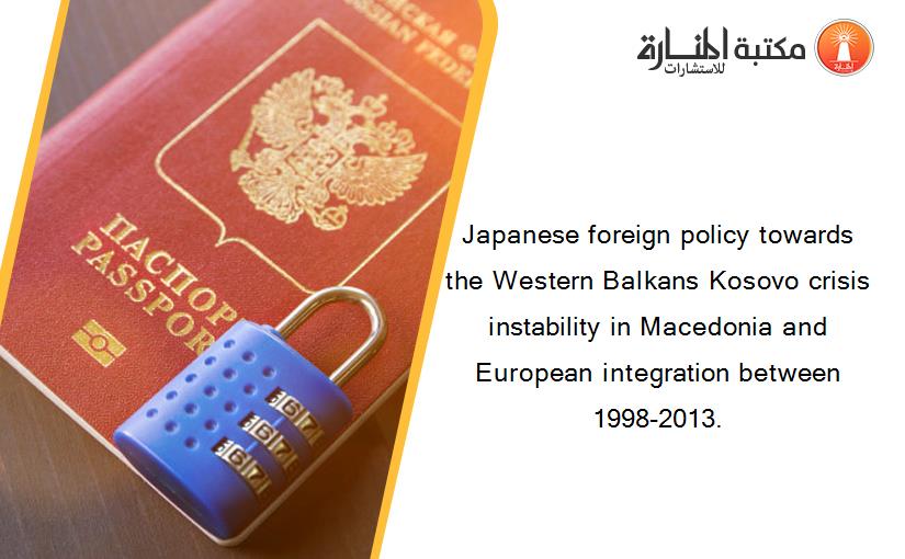 Japanese foreign policy towards the Western Balkans Kosovo crisis instability in Macedonia and European integration between 1998-2013.