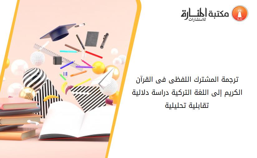 ترجمة المشترك اللفظى فى القرآن الكريم إلى اللغة التركية دراسة دلالية تقابلية تحليلية