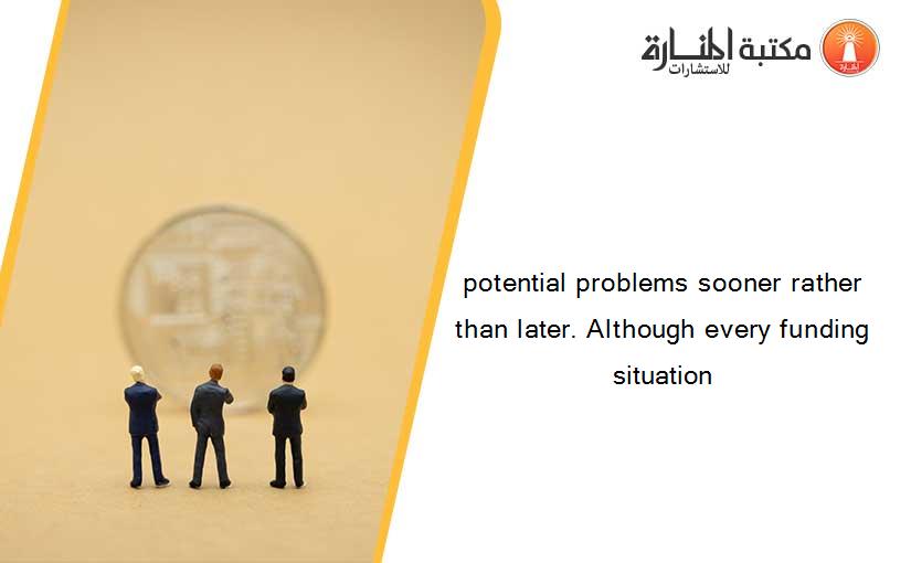 potential problems sooner rather than later. Although every funding situation