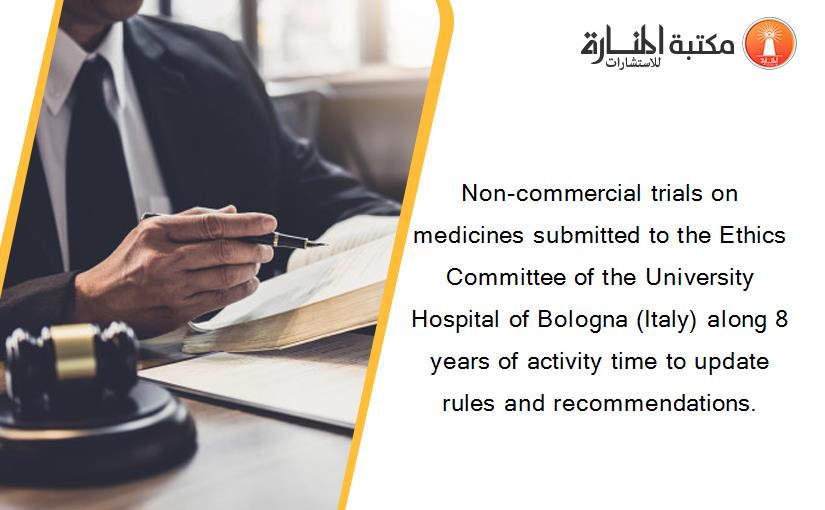 Non-commercial trials on medicines submitted to the Ethics Committee of the University Hospital of Bologna (Italy) along 8 years of activity time to update rules and recommendations.