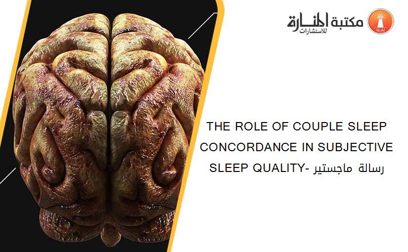 THE ROLE OF COUPLE SLEEP CONCORDANCE IN SUBJECTIVE SLEEP QUALITY- رسالة ماجستير