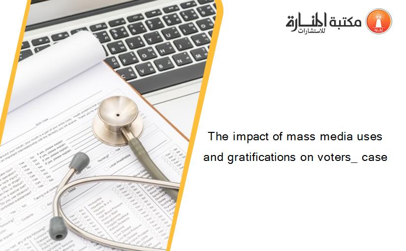 The impact of mass media uses and gratifications on voters_ case