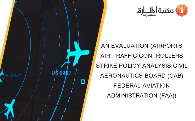 AN EVALUATION (AIRPORTS AIR TRAFFIC CONTROLLERS STRIKE POLICY ANALYSIS CIVIL AERONAUTICS BOARD (CAB) FEDERAL AVIATION ADMINISTRATION (FAA))