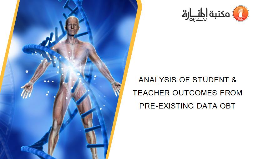 ANALYSIS OF STUDENT & TEACHER OUTCOMES FROM PRE-EXISTING DATA OBT