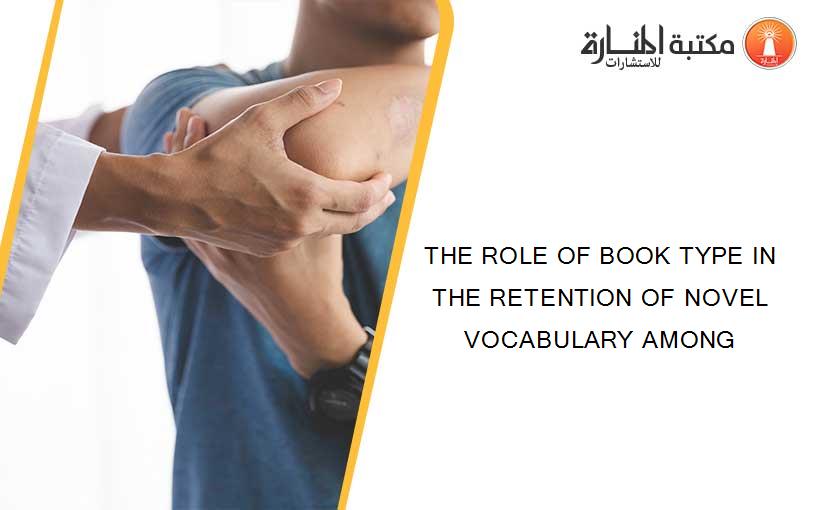 THE ROLE OF BOOK TYPE IN THE RETENTION OF NOVEL VOCABULARY AMONG