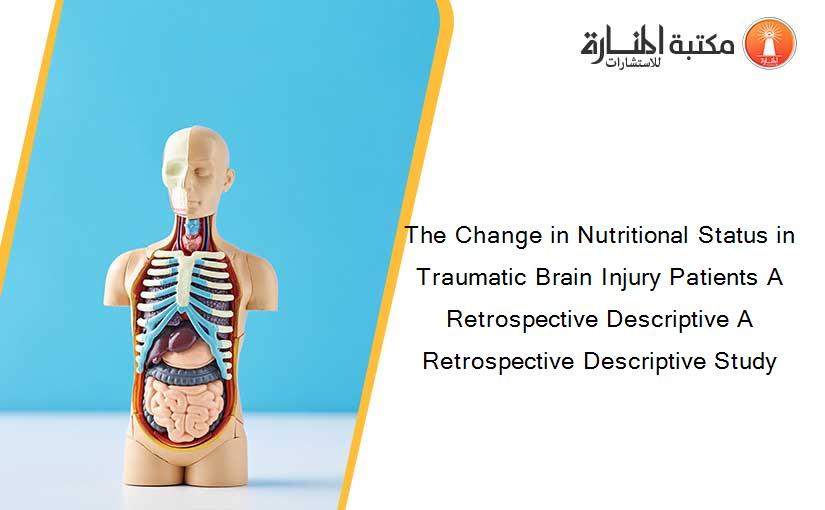 The Change in Nutritional Status in Traumatic Brain Injury Patients A Retrospective Descriptive A Retrospective Descriptive Study