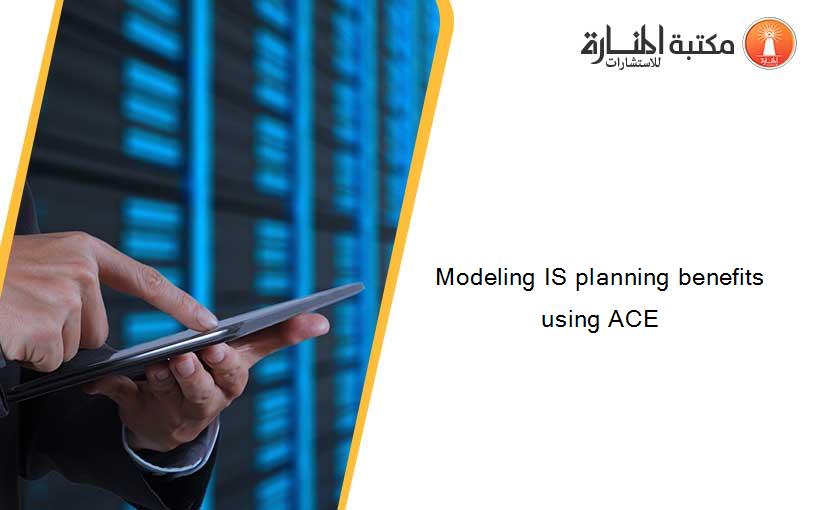 Modeling IS planning benefits using ACE