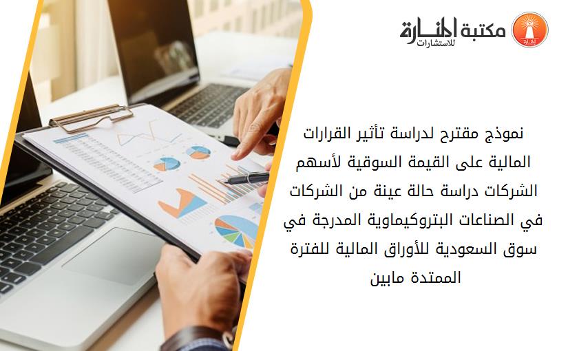 نموذج مقترح لدراسة تأثير القرارات المالية على القيمة السوقية لأسهم الشركات -دراسة حالة عينة من الشركات في الصناعات البتروكيماوية المدرجة في سوق السعودية للأوراق المالية للفترة الممتدة مابين 2010-2014