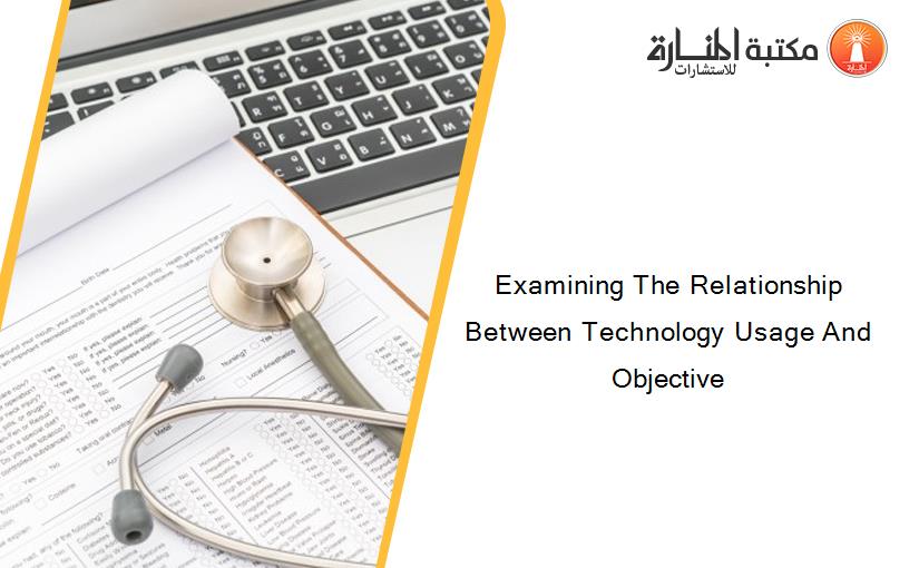 Examining The Relationship Between Technology Usage And Objective