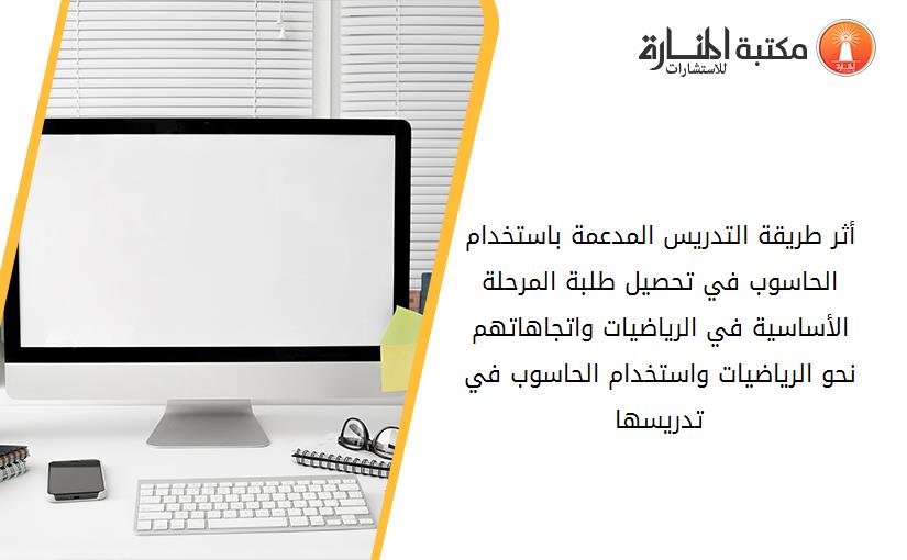 أثر طريقة التدريس المدعمة باستخدام الحاسوب في تحصيل طلبة المرحلة الأساسية في الرياضيات واتجاهاتهم نحو الرياضيات واستخدام الحاسوب في تدريسها