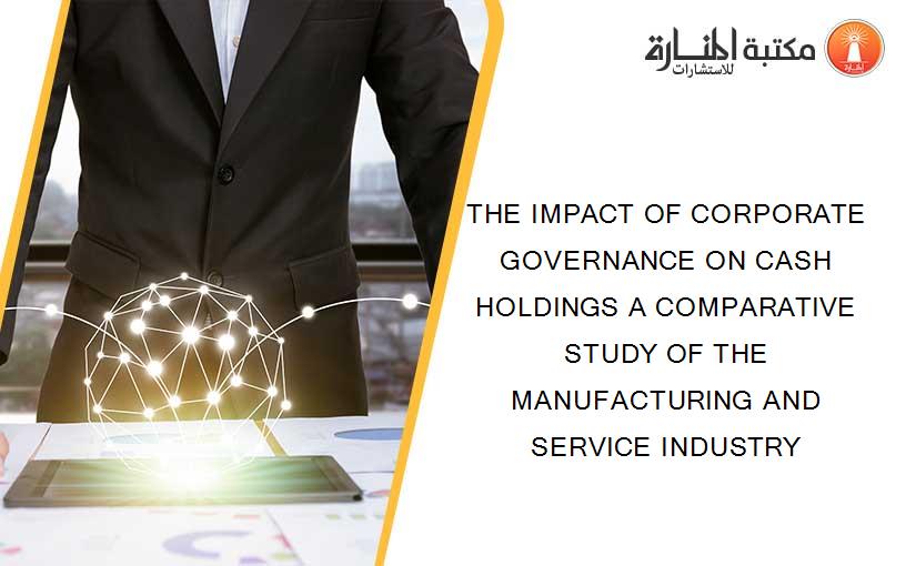 THE IMPACT OF CORPORATE GOVERNANCE ON CASH HOLDINGS A COMPARATIVE STUDY OF THE MANUFACTURING AND SERVICE INDUSTRY