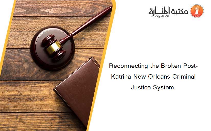 Reconnecting the Broken Post-Katrina New Orleans Criminal Justice System.