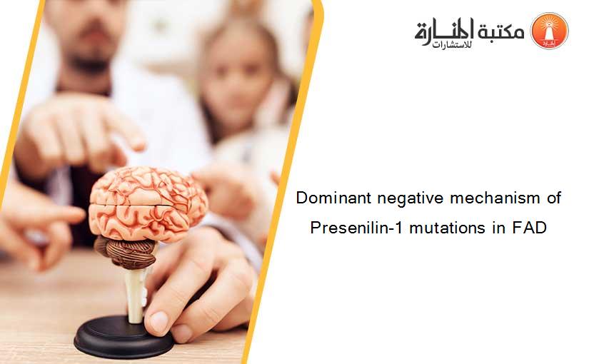 Dominant negative mechanism of Presenilin-1 mutations in FAD
