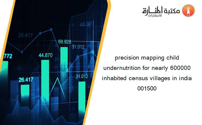 precision mapping child undernutrition for nearly 600000 inhabited census villages in india 001500