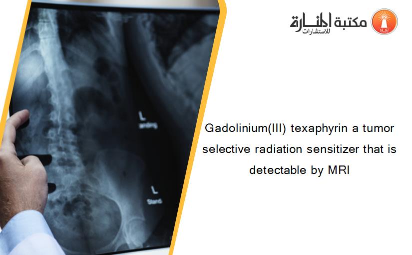 Gadolinium(III) texaphyrin a tumor selective radiation sensitizer that is detectable by MRI