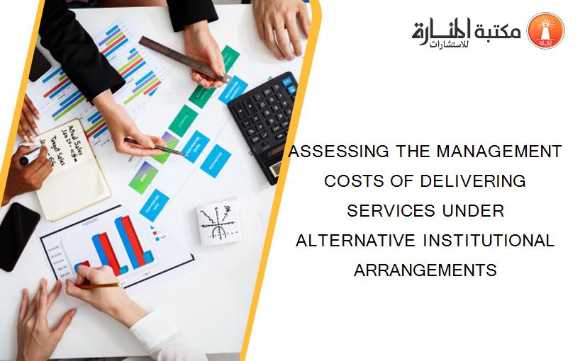 ASSESSING THE MANAGEMENT COSTS OF DELIVERING SERVICES UNDER ALTERNATIVE INSTITUTIONAL ARRANGEMENTS