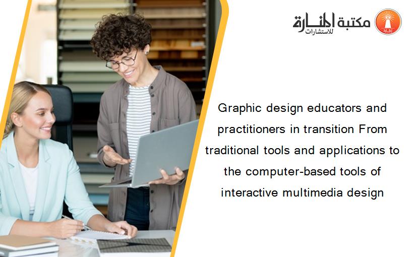 Graphic design educators and practitioners in transition From traditional tools and applications to the computer-based tools of interactive multimedia design