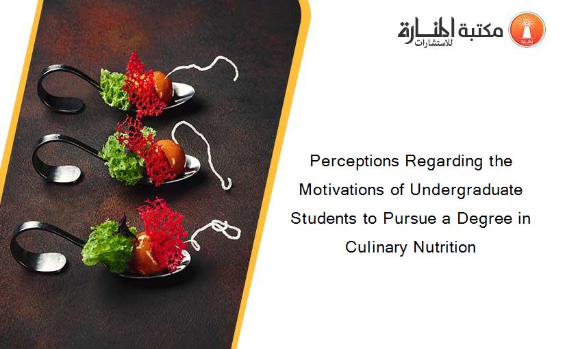 Perceptions Regarding the Motivations of Undergraduate Students to Pursue a Degree in Culinary Nutrition