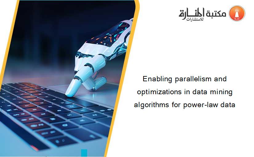 Enabling parallelism and optimizations in data mining algorithms for power-law data