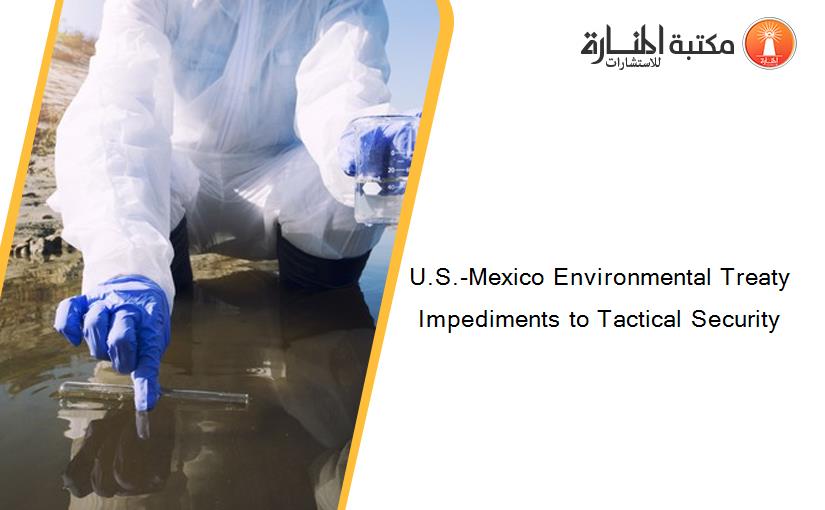 U.S.-Mexico Environmental Treaty Impediments to Tactical Security