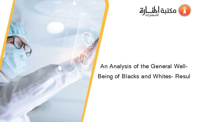 An Analysis of the General Well-Being of Blacks and Whites- Resul
