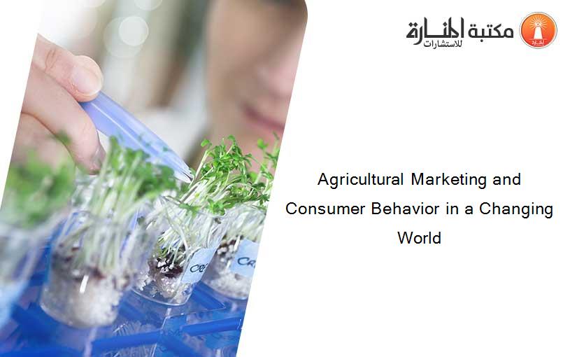 Agricultural Marketing and Consumer Behavior in a Changing World