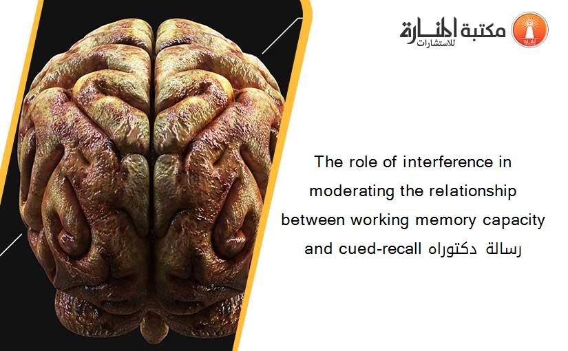 The role of interference in moderating the relationship between working memory capacity and cued-recall رسالة دكتوراه