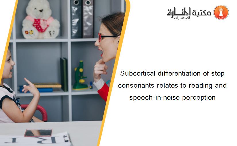 Subcortical differentiation of stop consonants relates to reading and speech-in-noise perception