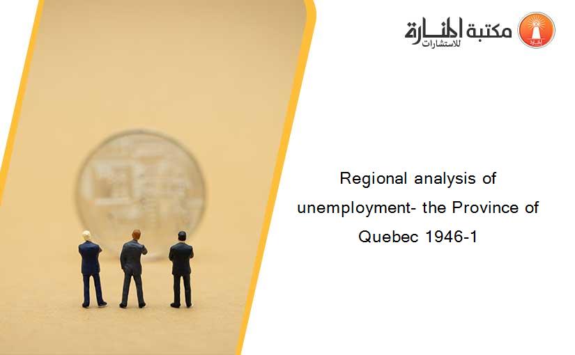 Regional analysis of unemployment- the Province of Quebec 1946-1