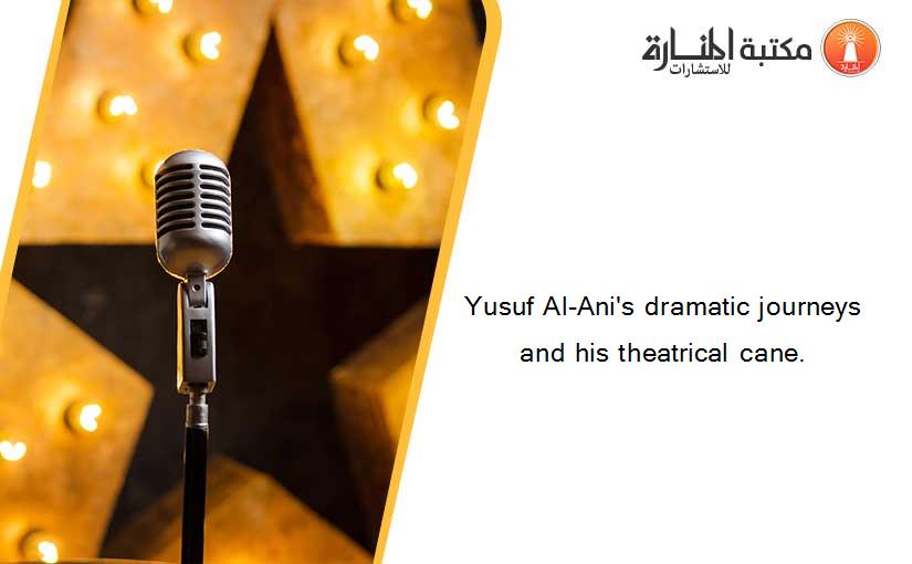 Yusuf Al-Ani's dramatic journeys and his theatrical cane.