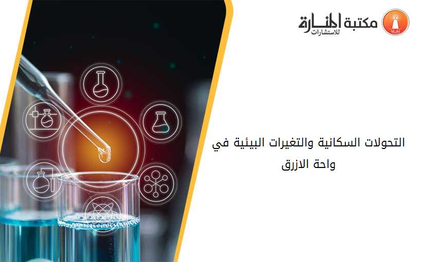 التحولات السكانية والتغيرات البيئية في واحة الازرق