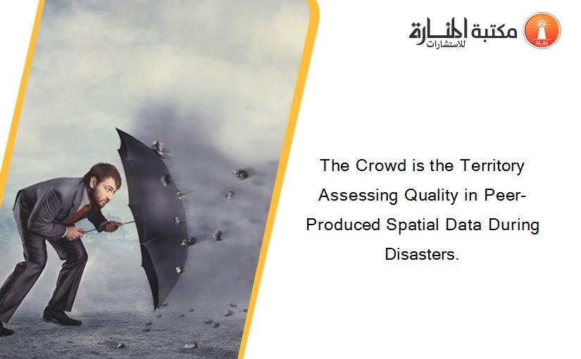 The Crowd is the Territory Assessing Quality in Peer-Produced Spatial Data During Disasters.