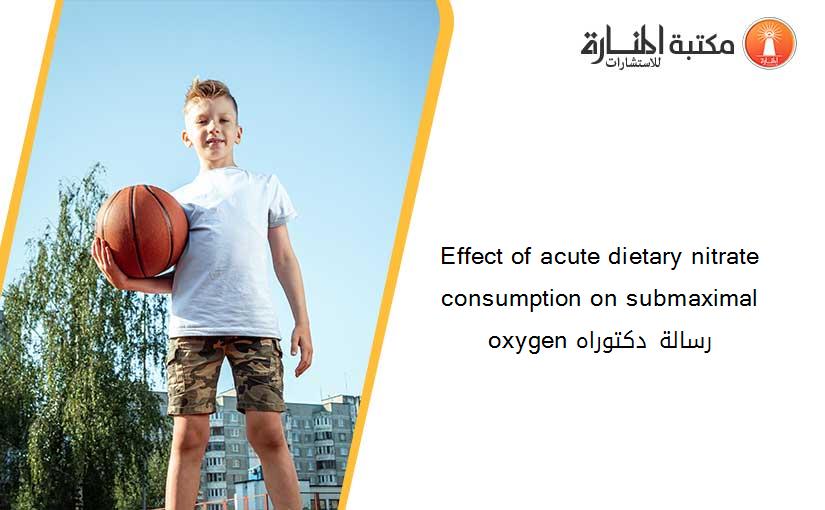 Effect of acute dietary nitrate consumption on submaximal oxygen رسالة دكتوراه