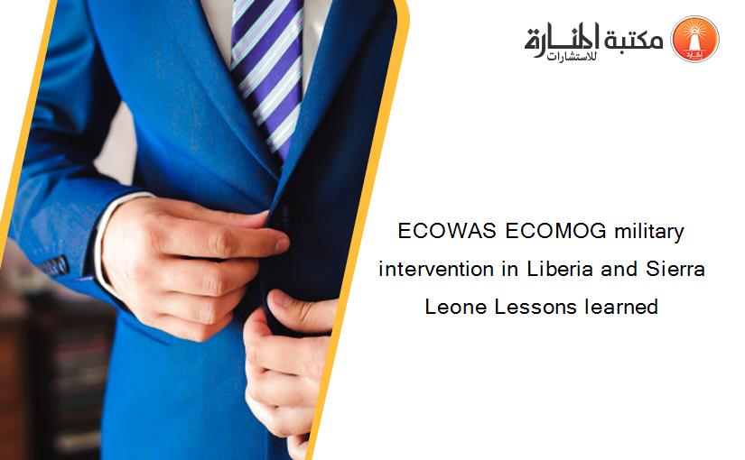 ECOWAS ECOMOG military intervention in Liberia and Sierra Leone Lessons learned