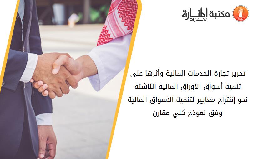 تحرير تجارة الخدمات المالية وأثرها على تنمية أسواق الأوراق المالية الناشئة  نحو إقتراح معايير لتنمية الأسواق المالية وفق نموذج كلي مقارن.
