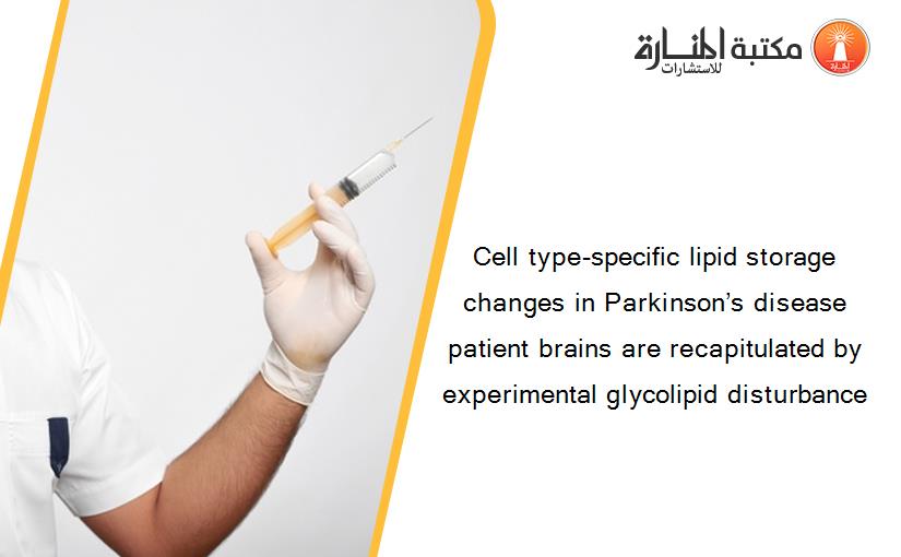 Cell type-specific lipid storage changes in Parkinson’s disease patient brains are recapitulated by experimental glycolipid disturbance