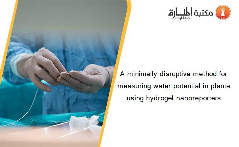 A minimally disruptive method for measuring water potential in planta using hydrogel nanoreporters