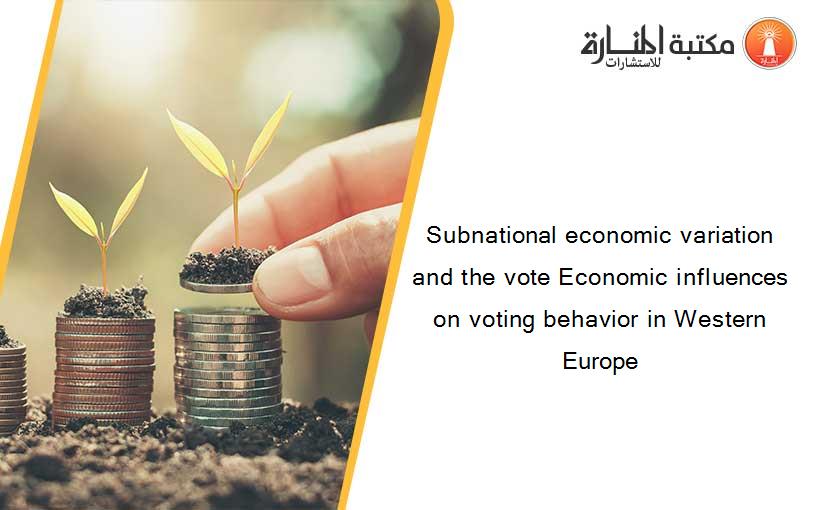 Subnational economic variation and the vote Economic influences on voting behavior in Western Europe