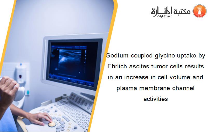 Sodium-coupled glycine uptake by Ehrlich ascites tumor cells results in an increase in cell volume and plasma membrane channel activities