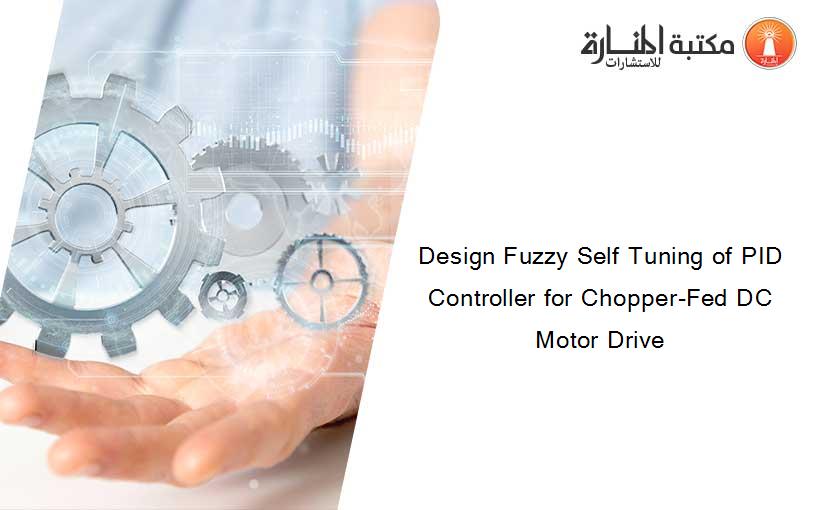 Design Fuzzy Self Tuning of PID Controller for Chopper-Fed DC Motor Drive