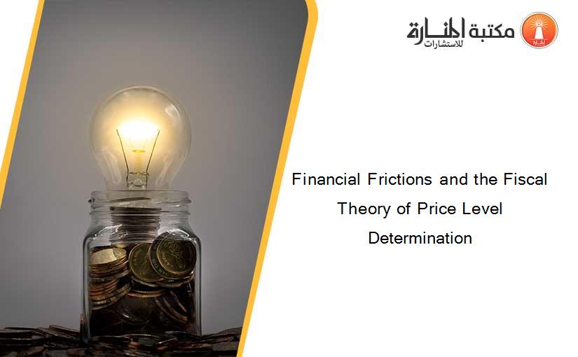 Financial Frictions and the Fiscal Theory of Price Level Determination