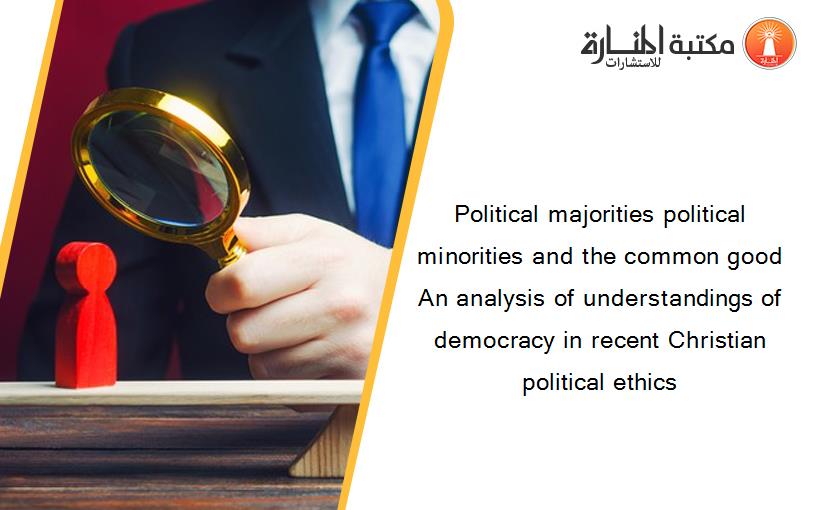 Political majorities political minorities and the common good An analysis of understandings of democracy in recent Christian political ethics