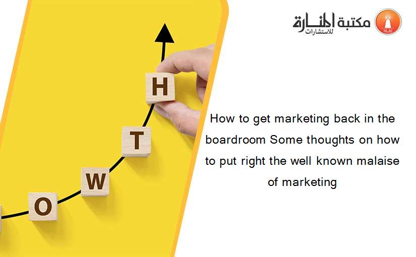 How to get marketing back in the boardroom Some thoughts on how to put right the well known malaise of marketing