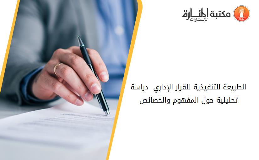 الطبيعة التنفيذية للقرار الإداري - دراسة تحليلية حول المفهوم والخصائص-